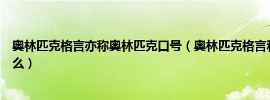 奥林匹克格言亦称奥林匹克口号（奥林匹克格言和口号是什么）