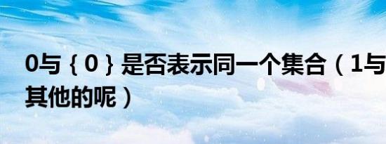 0与｛0｝是否表示同一个集合（1与｛1｝或其他的呢）