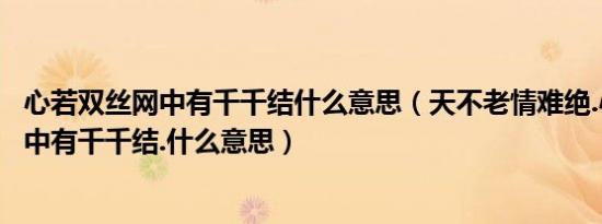 心若双丝网中有千千结什么意思（天不老情难绝.心似双丝网中有千千结.什么意思）