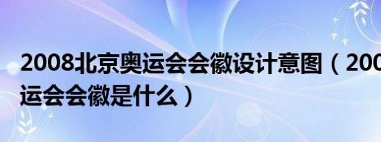 2008北京奥运会会徽设计意图（2008北京奥运会会徽是什么）