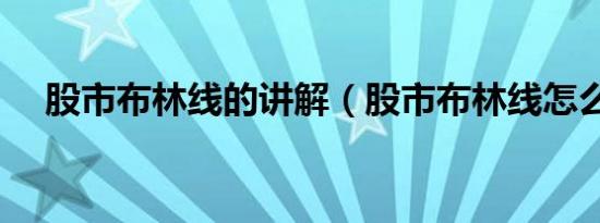 股市布林线的讲解（股市布林线怎么看）