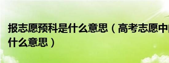 报志愿预科是什么意思（高考志愿中的预科是什么意思）