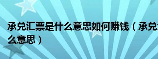 承兑汇票是什么意思如何赚钱（承兑汇票是什么意思）