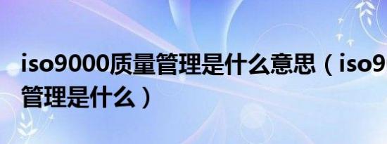 iso9000质量管理是什么意思（iso9000质量管理是什么）