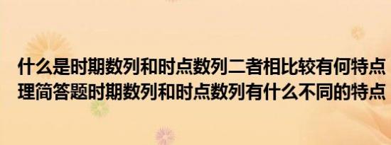 什么是时期数列和时点数列二者相比较有何特点（统计学原理简答题时期数列和时点数列有什么不同的特点）