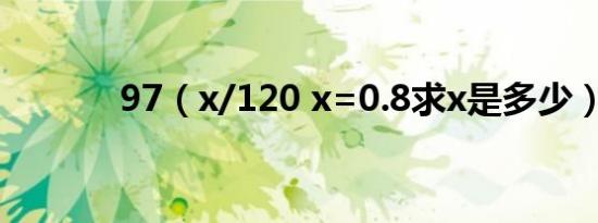 97（x/120 x=0.8求x是多少）