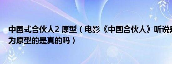 中国式合伙人2 原型（电影《中国合伙人》听说是以新东方为原型的是真的吗）