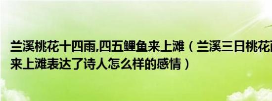 兰溪桃花十四雨,四五鲤鱼来上滩（兰溪三日桃花雨半夜鲤鱼来上滩表达了诗人怎么样的感情）