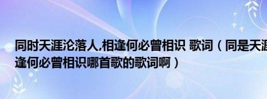 同时天涯沦落人,相逢何必曾相识 歌词（同是天涯沦落人相逢何必曾相识哪首歌的歌词啊）