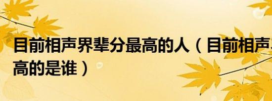 目前相声界辈分最高的人（目前相声界辈分最高的是谁）