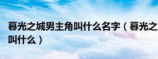 暮光之城男主角叫什么名字（暮光之城男主角叫什么）