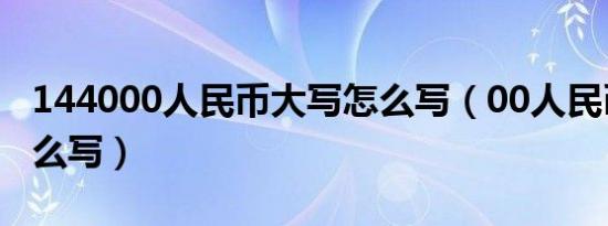 144000人民币大写怎么写（00人民币大写怎么写）