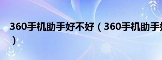 360手机助手好不好（360手机助手好不好用）