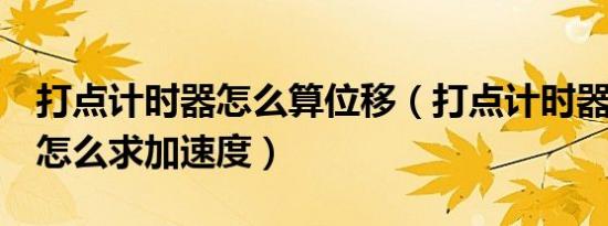 打点计时器怎么算位移（打点计时器5段位移怎么求加速度）