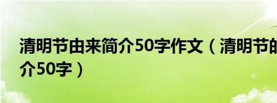 清明节由来简介50字作文（清明节的由来简介50字）