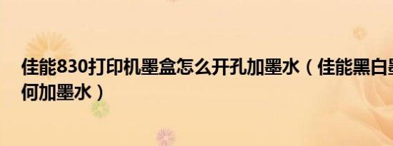 佳能830打印机墨盒怎么开孔加墨水（佳能黑白墨盒830如何加墨水）