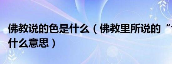 佛教说的色是什么（佛教里所说的“色相”是什么意思）