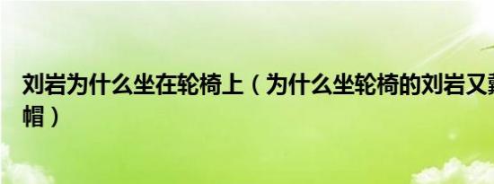 刘岩为什么坐在轮椅上（为什么坐轮椅的刘岩又戴上了博士帽）