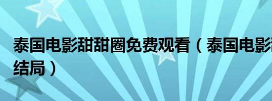 泰国电影甜甜圈免费观看（泰国电影甜甜圈的结局）