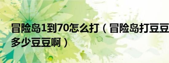 冒险岛1到70怎么打（冒险岛打豆豆1次需要多少豆豆啊）