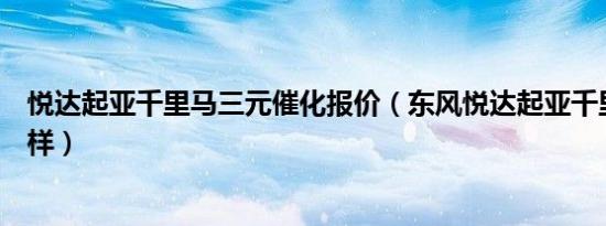 悦达起亚千里马三元催化报价（东风悦达起亚千里马车怎么样）