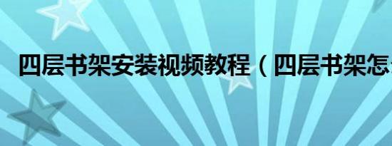 四层书架安装视频教程（四层书架怎么样）