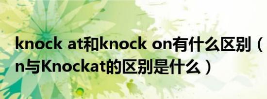 knock at和knock on有什么区别（Knockon与Knockat的区别是什么）