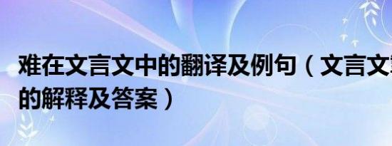 难在文言文中的翻译及例句（文言文掣肘难书的解释及答案）