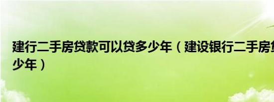 建行二手房贷款可以贷多少年（建设银行二手房贷款能贷多少年）