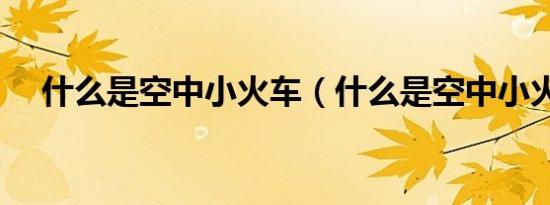 什么是空中小火车（什么是空中小火车）