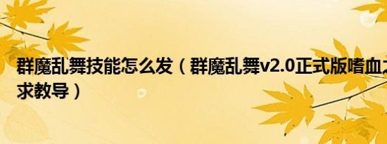 群魔乱舞技能怎么发（群魔乱舞v2.0正式版嗜血之刃怎么打求教导）