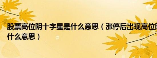 股票高位阴十字星是什么意思（涨停后出现高位阴十字星是什么意思）