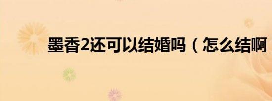 墨香2还可以结婚吗（怎么结啊）