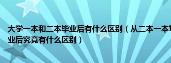 大学一本和二本毕业后有什么区别（从二本一本重点大学毕业后究竟有什么区别）