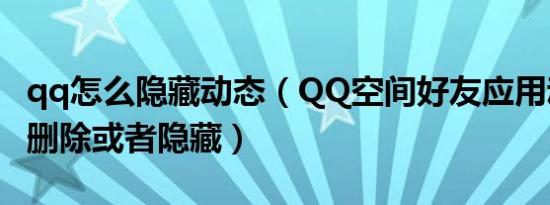 qq怎么隐藏动态（QQ空间好友应用动态怎样删除或者隐藏）