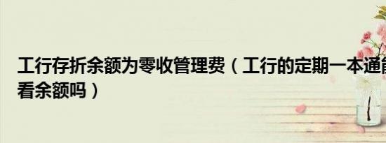 工行存折余额为零收管理费（工行的定期一本通能从存折上看余额吗）