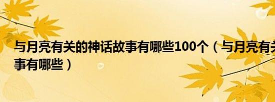 与月亮有关的神话故事有哪些100个（与月亮有关的神话故事有哪些）