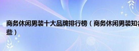 商务休闲男装十大品牌排行榜（商务休闲男装知名品牌有哪些）