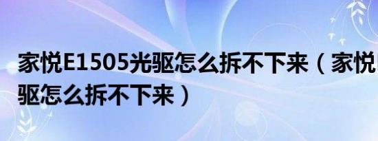 家悦E1505光驱怎么拆不下来（家悦E1505光驱怎么拆不下来）