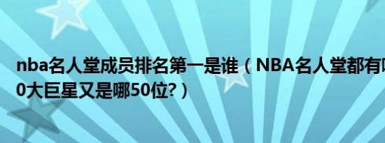 nba名人堂成员排名第一是谁（NBA名人堂都有哪些人啊?50大巨星又是哪50位?）