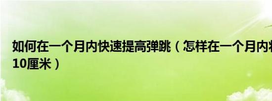 如何在一个月内快速提高弹跳（怎样在一个月内将弹跳提高10厘米）