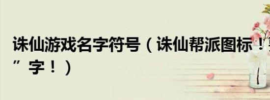 诛仙游戏名字符号（诛仙帮派图标！要个“义”字！）