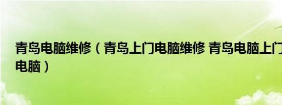 青岛电脑维修（青岛上门电脑维修 青岛电脑上门维修 维修电脑）