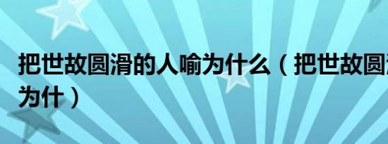 把世故圆滑的人喻为什么（把世故圆滑的人喻为什）