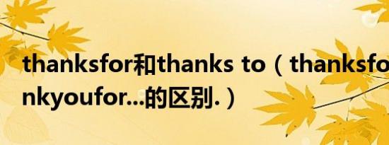 thanksfor和thanks to（thanksfor...和thankyoufor...的区别.）