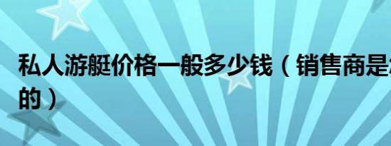 私人游艇价格一般多少钱（销售商是怎么报价的）