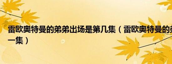 雷欧奥特曼的弟弟出场是第几集（雷欧奥特曼的弟弟死后的一集）