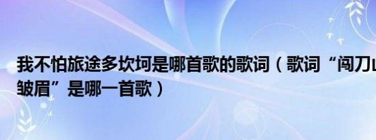 我不怕旅途多坎坷是哪首歌的歌词（歌词“闯刀山火海你不皱眉”是哪一首歌）