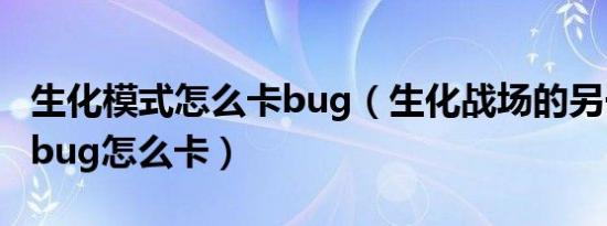 生化模式怎么卡bug（生化战场的另一个上房bug怎么卡）