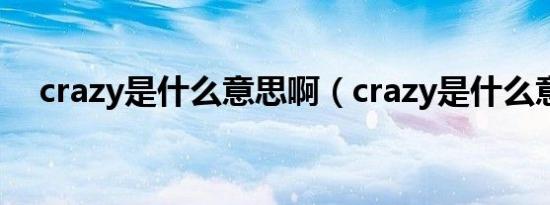 crazy是什么意思啊（crazy是什么意思）